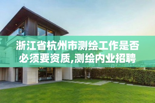 浙江省杭州市测绘工作是否必须要资质,测绘内业招聘信息2021杭州