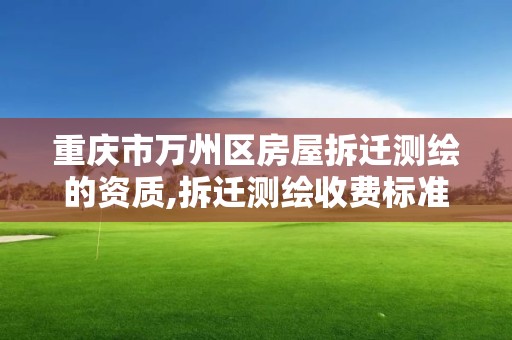 重庆市万州区房屋拆迁测绘的资质,拆迁测绘收费标准