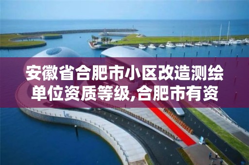 安徽省合肥市小区改造测绘单位资质等级,合肥市有资质的测绘公司。