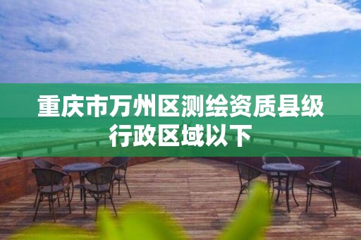 重庆市万州区测绘资质县级行政区域以下