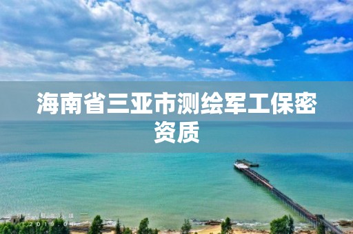 海南省三亚市测绘军工保密资质