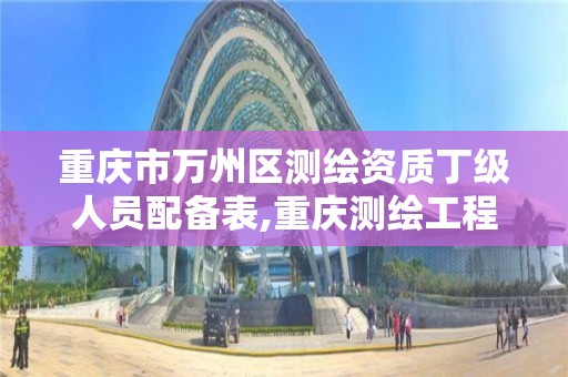 重庆市万州区测绘资质丁级人员配备表,重庆测绘工程师职称评定。