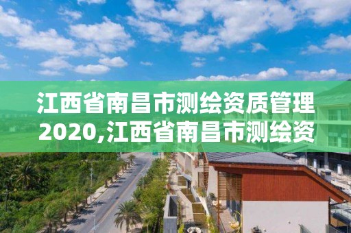 江西省南昌市测绘资质管理2020,江西省南昌市测绘资质管理2020年公告