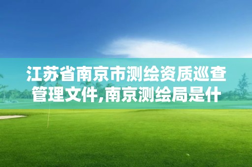 江苏省南京市测绘资质巡查管理文件,南京测绘局是什么样的单位