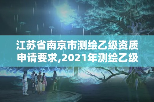 江苏省南京市测绘乙级资质申请要求,2021年测绘乙级资质申报条件