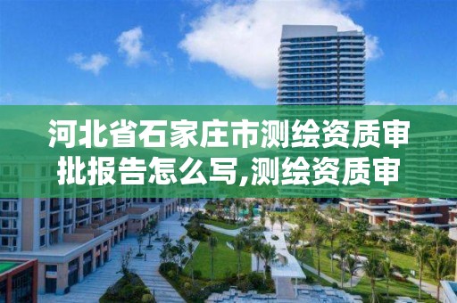 河北省石家庄市测绘资质审批报告怎么写,测绘资质审批2021