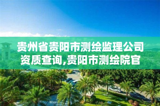 贵州省贵阳市测绘监理公司资质查询,贵阳市测绘院官网