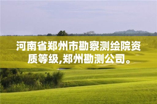 河南省郑州市勘察测绘院资质等级,郑州勘测公司。