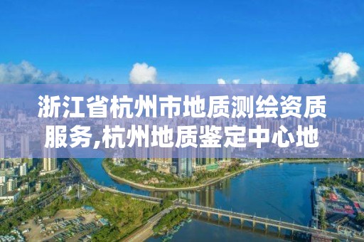 浙江省杭州市地质测绘资质服务,杭州地质鉴定中心地址