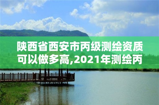 陕西省西安市丙级测绘资质可以做多高,2021年测绘丙级资质申报条件。