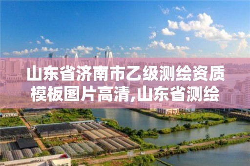 山东省济南市乙级测绘资质模板图片高清,山东省测绘资质专用章图片。