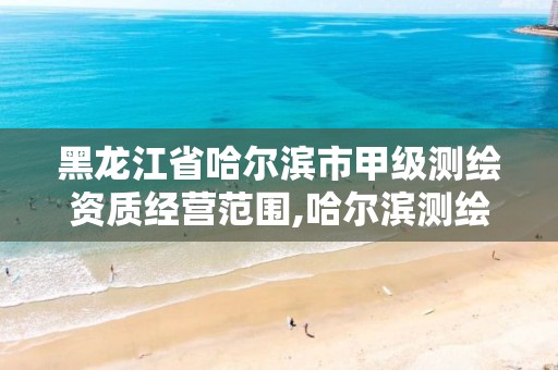 黑龙江省哈尔滨市甲级测绘资质经营范围,哈尔滨测绘有限公司。