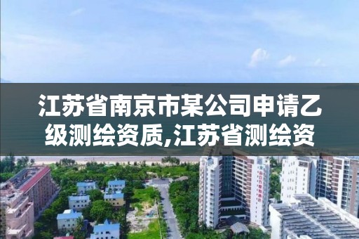 江苏省南京市某公司申请乙级测绘资质,江苏省测绘资质管理实施办法。