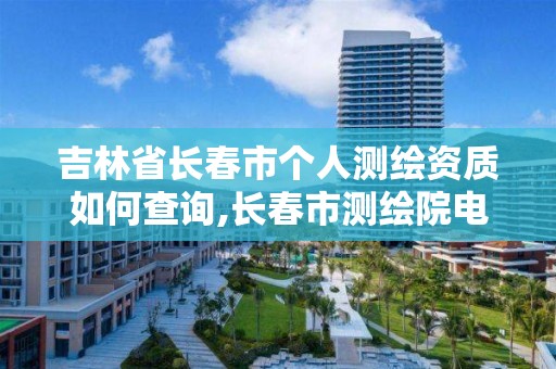 吉林省长春市个人测绘资质如何查询,长春市测绘院电话