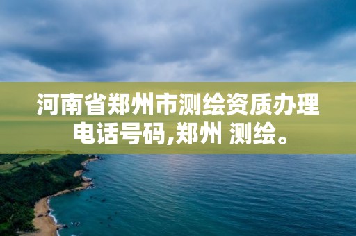 河南省郑州市测绘资质办理电话号码,郑州 测绘。