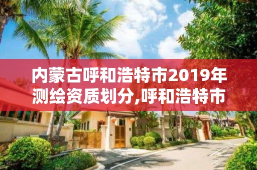 内蒙古呼和浩特市2019年测绘资质划分,呼和浩特市勘察测绘研究院