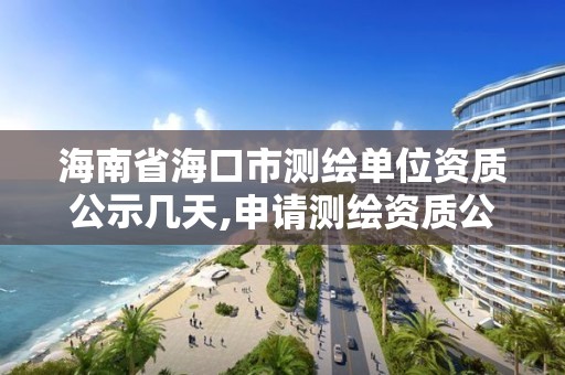 海南省海口市测绘单位资质公示几天,申请测绘资质公示的天数