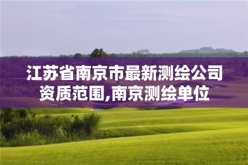 江苏省南京市最新测绘公司资质范围,南京测绘单位