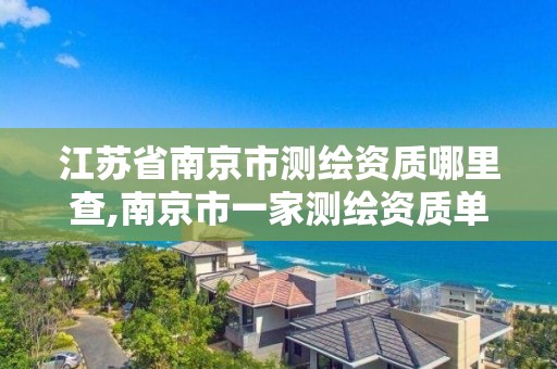 江苏省南京市测绘资质哪里查,南京市一家测绘资质单位要使用