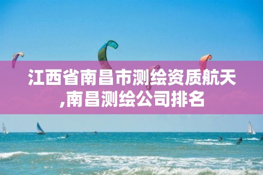 江西省南昌市测绘资质航天,南昌测绘公司排名