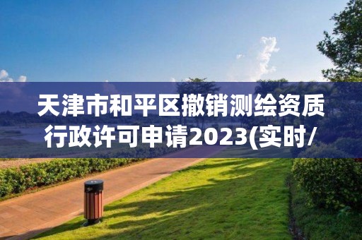 天津市和平区撤销测绘资质行政许可申请2023(实时/更新中)