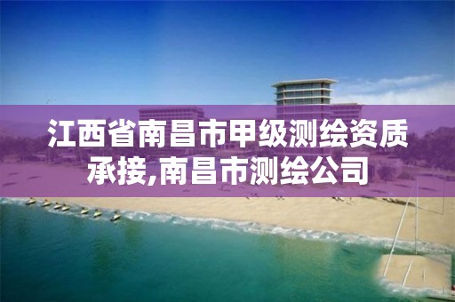 江西省南昌市甲级测绘资质承接,南昌市测绘公司