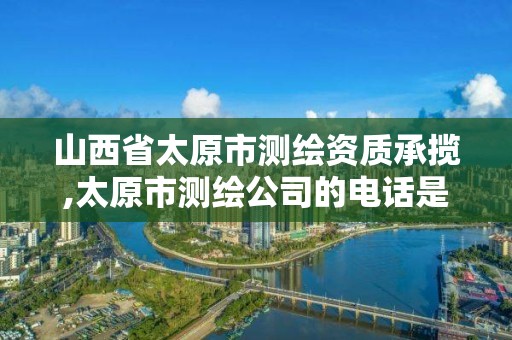 山西省太原市测绘资质承揽,太原市测绘公司的电话是多少