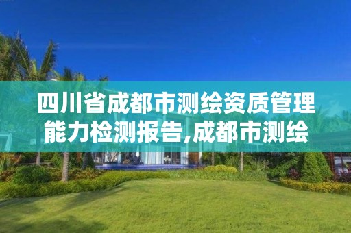 四川省成都市测绘资质管理能力检测报告,成都市测绘管理办公室。