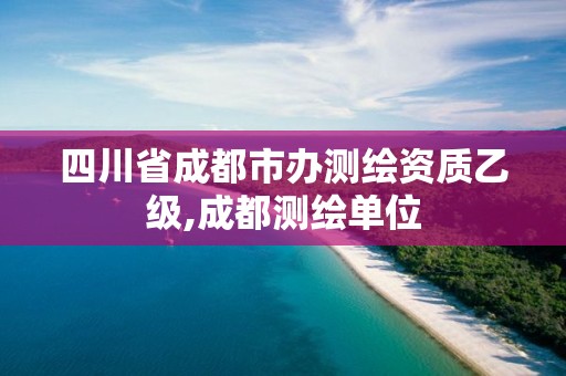 四川省成都市办测绘资质乙级,成都测绘单位