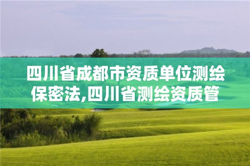 四川省成都市资质单位测绘保密法,四川省测绘资质管理办法