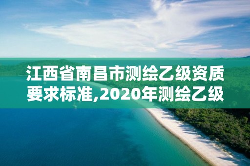 江西省南昌市测绘乙级资质要求标准,2020年测绘乙级资质申报条件