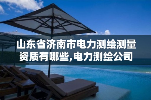 山东省济南市电力测绘测量资质有哪些,电力测绘公司。