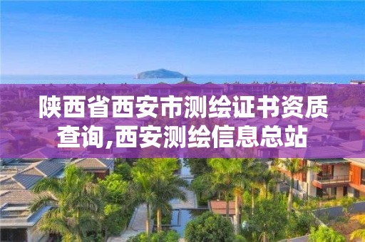 陕西省西安市测绘证书资质查询,西安测绘信息总站