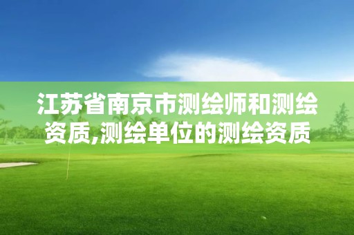 江苏省南京市测绘师和测绘资质,测绘单位的测绘资质证书测绘专业技术人员的执业证书