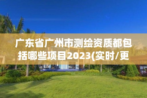 广东省广州市测绘资质都包括哪些项目2023(实时/更新中)