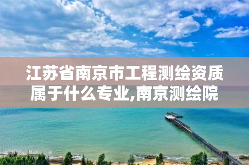 江苏省南京市工程测绘资质属于什么专业,南京测绘院招聘信息