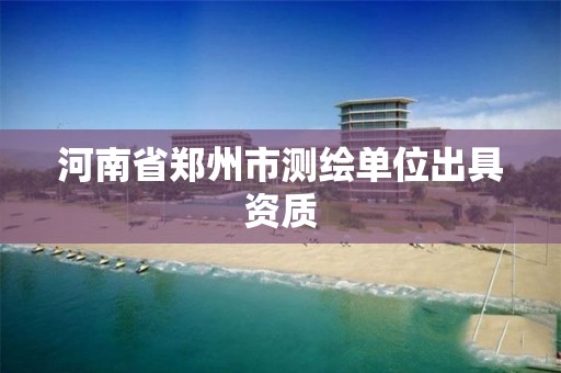 河南省郑州市测绘单位出具资质