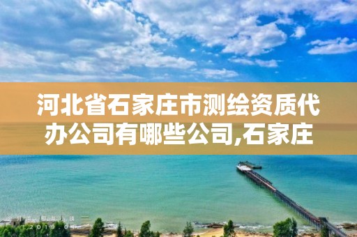 河北省石家庄市测绘资质代办公司有哪些公司,石家庄市测绘院。