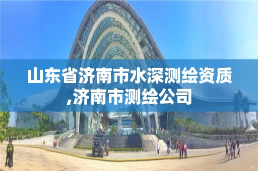 山东省济南市水深测绘资质,济南市测绘公司