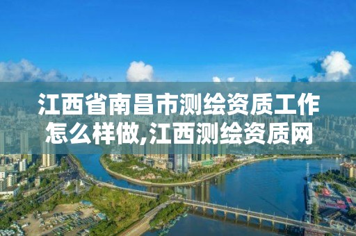 江西省南昌市测绘资质工作怎么样做,江西测绘资质网。