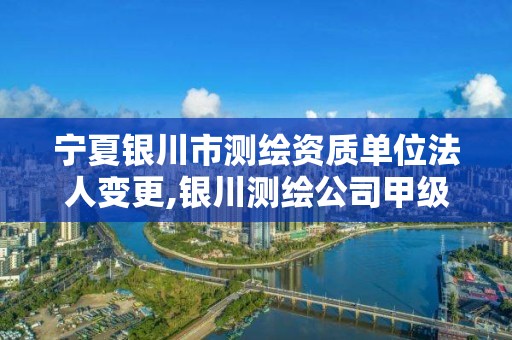 宁夏银川市测绘资质单位法人变更,银川测绘公司甲级