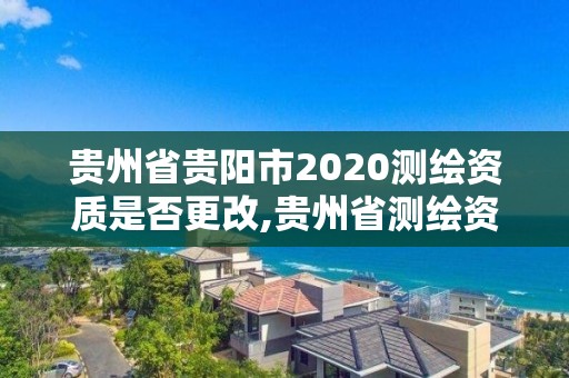 贵州省贵阳市2020测绘资质是否更改,贵州省测绘资质单位