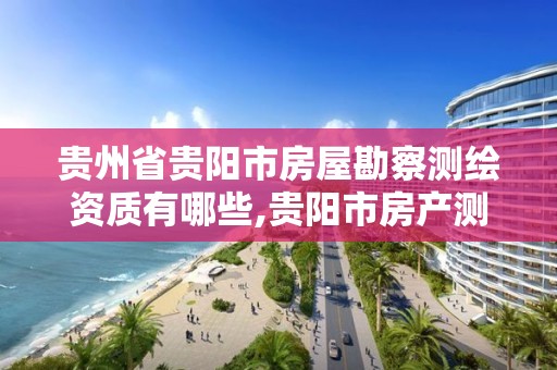 贵州省贵阳市房屋勘察测绘资质有哪些,贵阳市房产测绘队地址