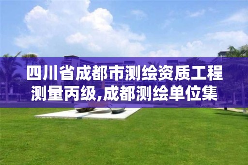 四川省成都市测绘资质工程测量丙级,成都测绘单位集中在哪些地方