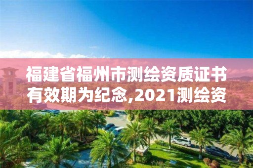 福建省福州市测绘资质证书有效期为纪念,2021测绘资质延期公告福建省