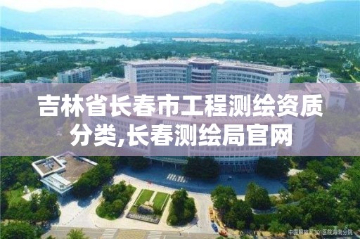 吉林省长春市工程测绘资质分类,长春测绘局官网