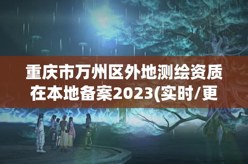 重庆市万州区外地测绘资质在本地备案2023(实时/更新中)