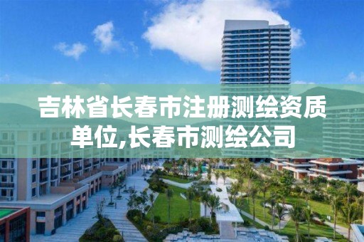 吉林省长春市注册测绘资质单位,长春市测绘公司