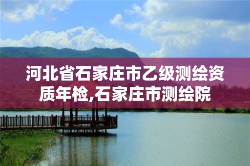 河北省石家庄市乙级测绘资质年检,石家庄市测绘院