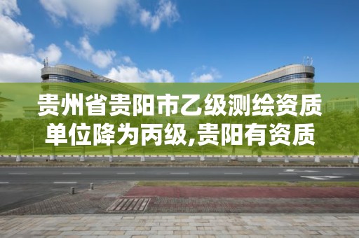 贵州省贵阳市乙级测绘资质单位降为丙级,贵阳有资质的测绘公司。